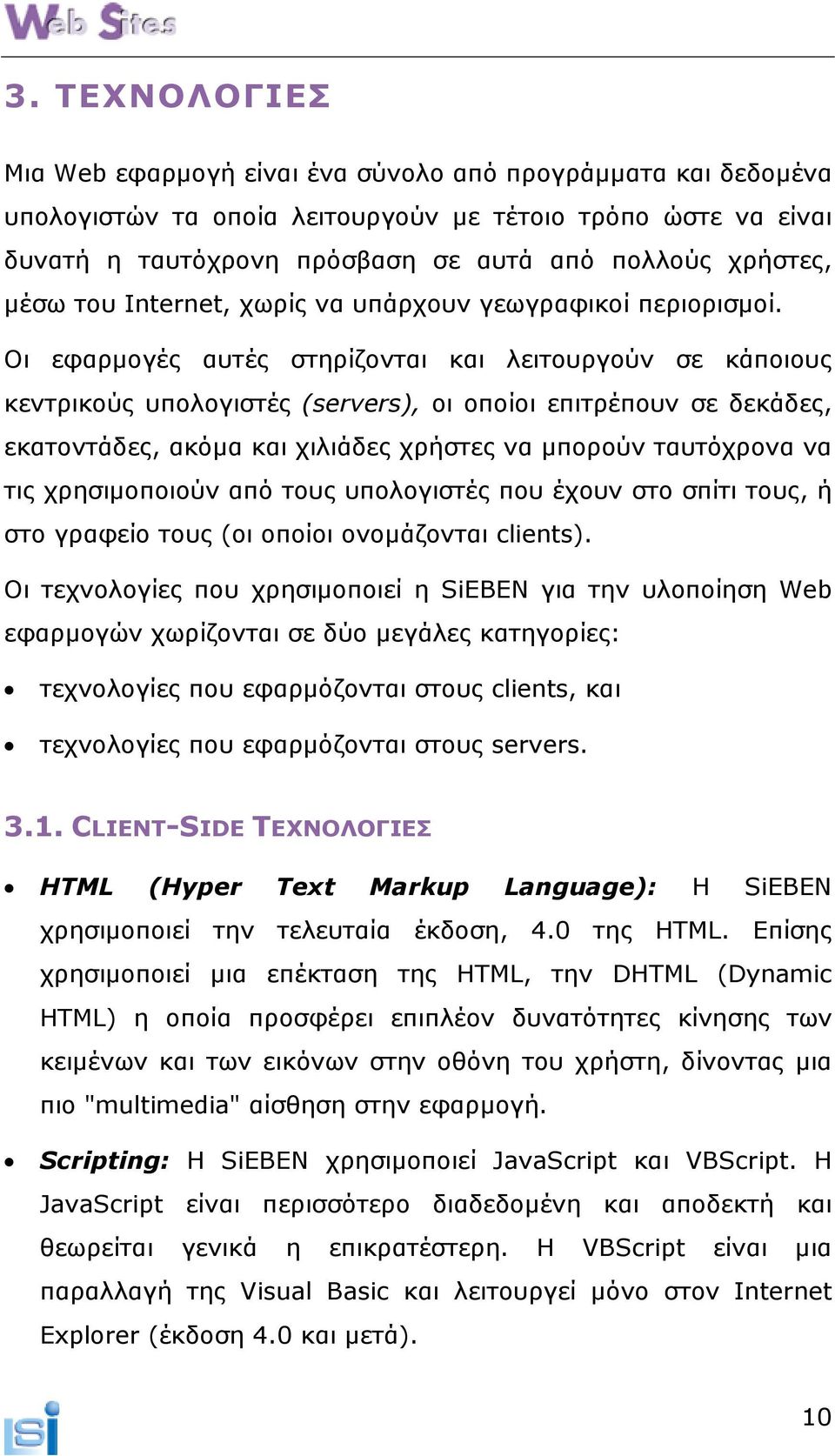 Οι εφαρµογές αυτές στηρίζονται και λειτουργούν σε κάποιους κεντρικούς υπολογιστές (servers), οι οποίοι επιτρέπουν σε δεκάδες, εκατοντάδες, ακόµα και χιλιάδες χρήστες να µπορούν ταυτόχρονα να τις