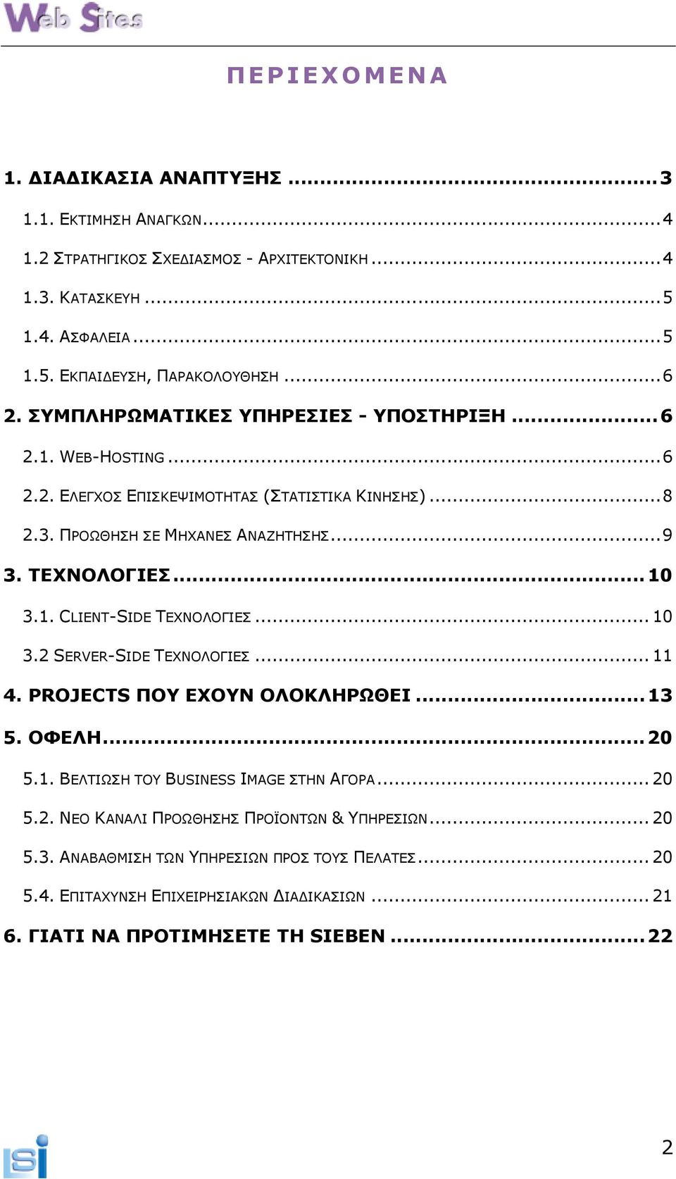 .. 10 3.1. CLIENT-SIDE ΤΕΧΝΟΛΟΓΙΕΣ... 10 3.2 SERVER-SIDE ΤΕΧΝΟΛΟΓΙΕΣ... 11 4. PROJECTS ΠΟΥ ΕΧΟΥΝ ΟΛΟΚΛΗΡΩΘΕΙ... 13 5. ΟΦΕΛΗ... 20 5.1. ΒΕΛΤΙΩΣΗ ΤΟΥ BUSINESS ΙMAGE ΣΤΗΝ ΑΓΟΡΑ... 20 5.2. ΝΕΟ ΚΑΝΑΛΙ ΠΡΟΩΘΗΣΗΣ ΠΡΟΪΟΝΤΩΝ & ΥΠΗΡΕΣΙΩΝ.