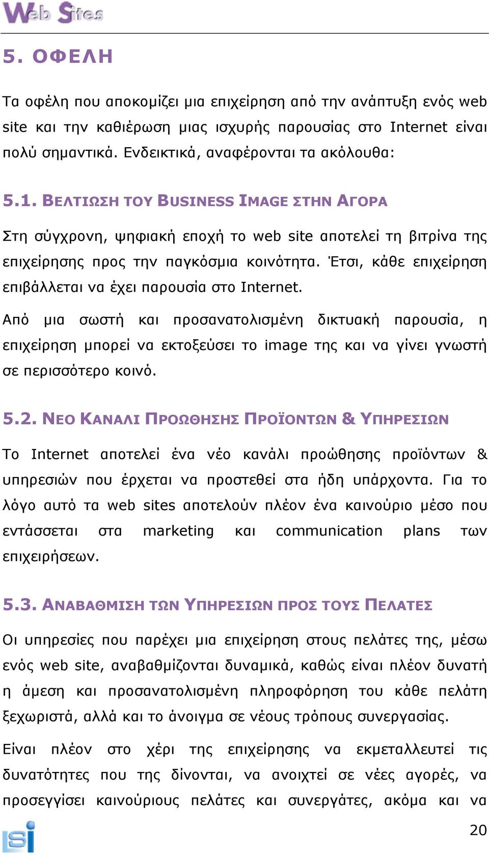 Έτσι, κάθε επιχείρηση επιβάλλεται να έχει παρουσία στο Internet.