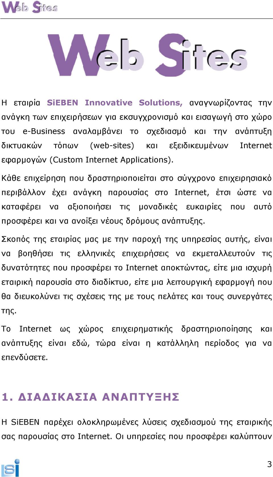 Κάθε επιχείρηση που δραστηριοποιείται στο σύγχρονο επιχειρησιακό περιβάλλον έχει ανάγκη παρουσίας στο Internet, έτσι ώστε να καταφέρει να αξιοποιήσει τις µοναδικές ευκαιρίες που αυτό προσφέρει και να