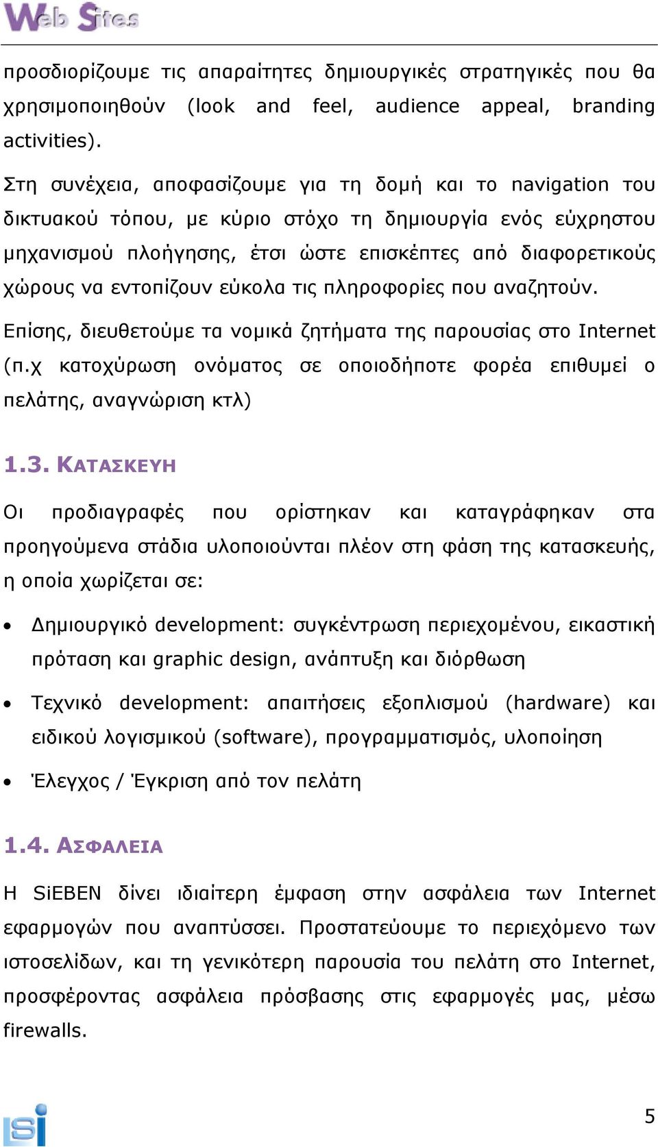 εντοπίζουν εύκολα τις πληροφορίες που αναζητούν. Επίσης, διευθετούµε τα νοµικά ζητήµατα της παρουσίας στο Internet (π.χ κατοχύρωση ονόµατος σε οποιοδήποτε φορέα επιθυµεί ο πελάτης, αναγνώριση κτλ) 1.