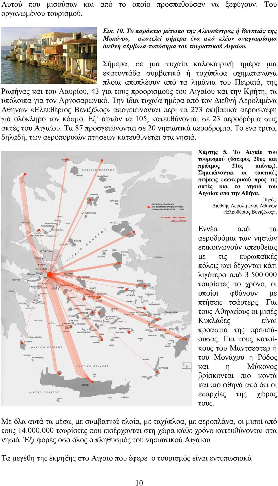 Σήμερα, σε μία τυχαία καλοκαιρινή ημέρα μία εκατοντάδα συμβατικά ή ταχύπλοα οχηματαγωγά πλοία αποπλέουν από τα λιμάνια του Πειραιά, της Ραφήνας και του Λαυρίου, 43 για τους προορισμούς του Αιγαίου