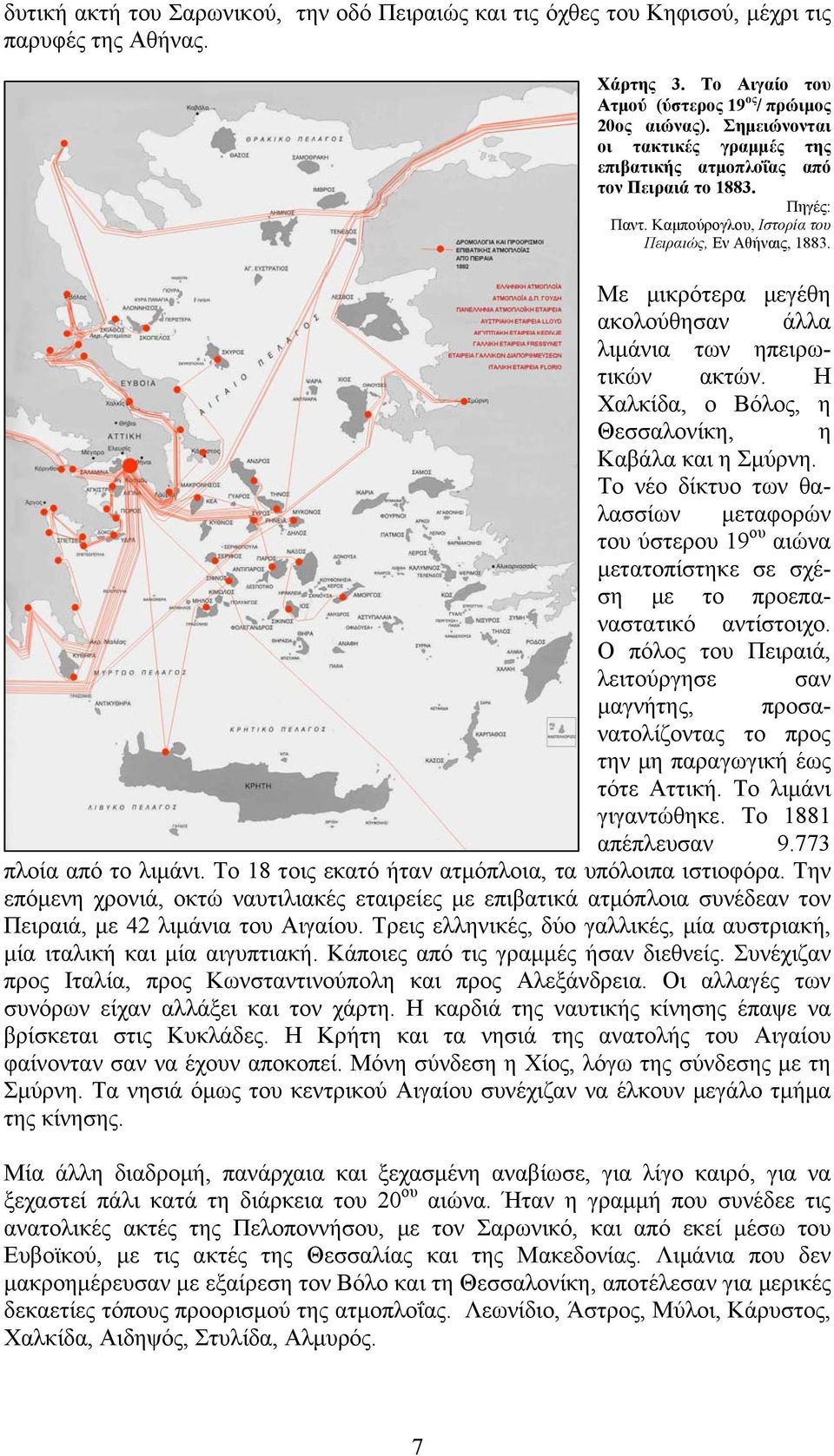 Με μικρότερα μεγέθη ακολούθησαν άλλα λιμάνια των ηπειρωτικών ακτών. Η Χαλκίδα, ο Βόλος, η Θεσσαλονίκη, η Καβάλα και η Σμύρνη.