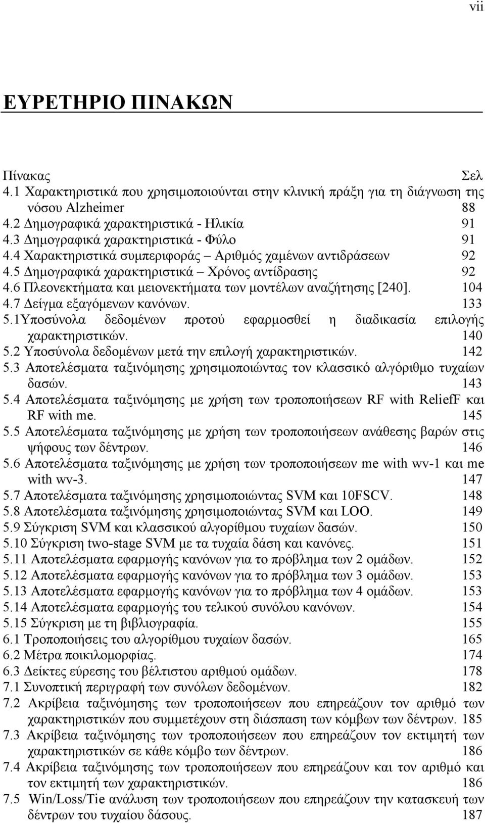 6 Πλεονεκτήματα και μειονεκτήματα των μοντέλων αναζήτησης [240]. 104 4.7 Δείγμα εξαγόμενων κανόνων. 133 5.1Υποσύνολα δεδομένων προτού εφαρμοσθεί η διαδικασία επιλογής χαρακτηριστικών. 140 5.