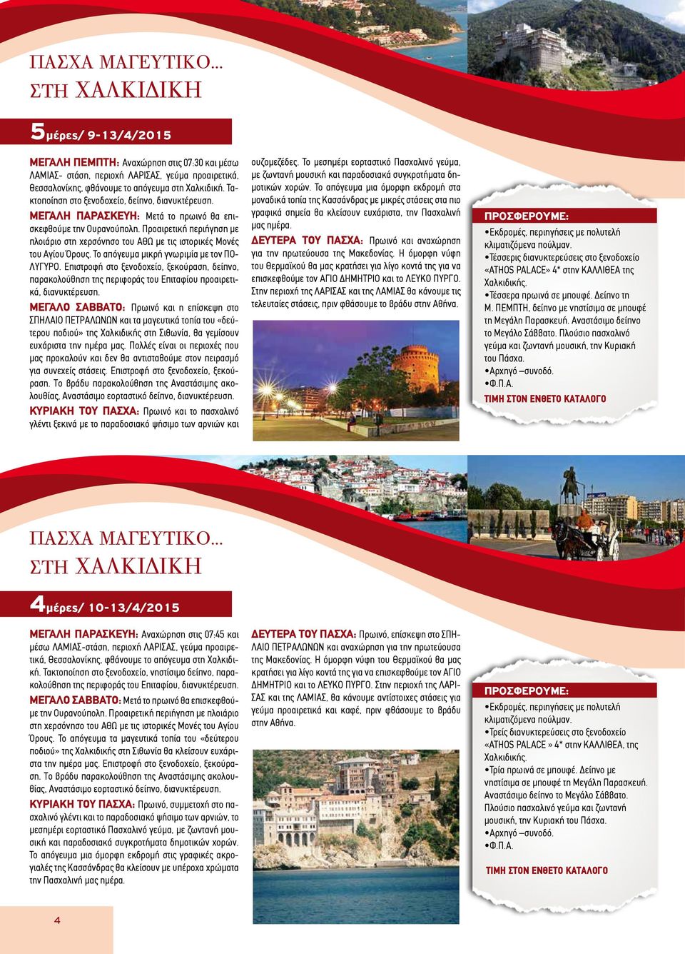 Προαιρετική περιήγηση με πλοιάριο στη χερσόνησο του ΑΘΩ με τις ιστορικές Μονές του Αγίου Όρους. Το απόγευμα μικρή γνωριμία με τον ΠΟ- ΛΥΓΥΡΟ.