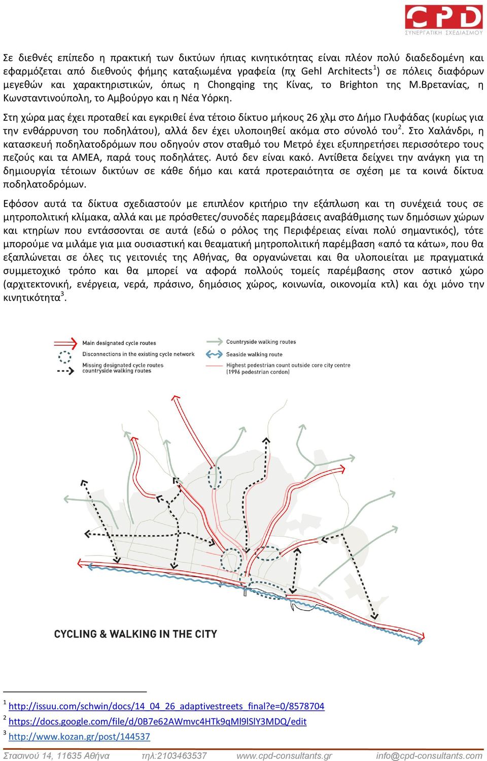 Στη χώρα μας έχει προταθεί και εγκριθεί ένα τέτοιο δίκτυο μήκους 26 χλμ στο Δήμο Γλυφάδας (κυρίως για την ενθάρρυνση του ποδηλάτου), αλλά δεν έχει υλοποιηθεί ακόμα στο σύνολό του 2.