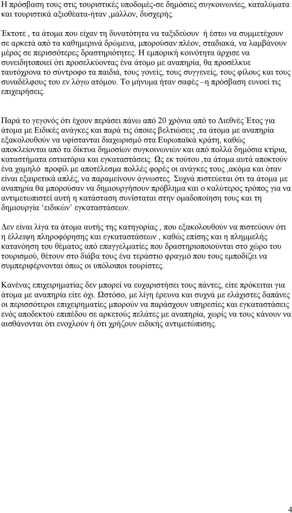 Η εµπορική κοινότητα άρχισε να συνειδητοποιεί ότι προσελκύοντας ένα άτοµο µε αναπηρία, θα προσέλκυε ταυτόχρονα το σύντροφο τα παιδιά, τους γονείς, τους συγγενείς, τους φίλους και τους συναδέλφους του