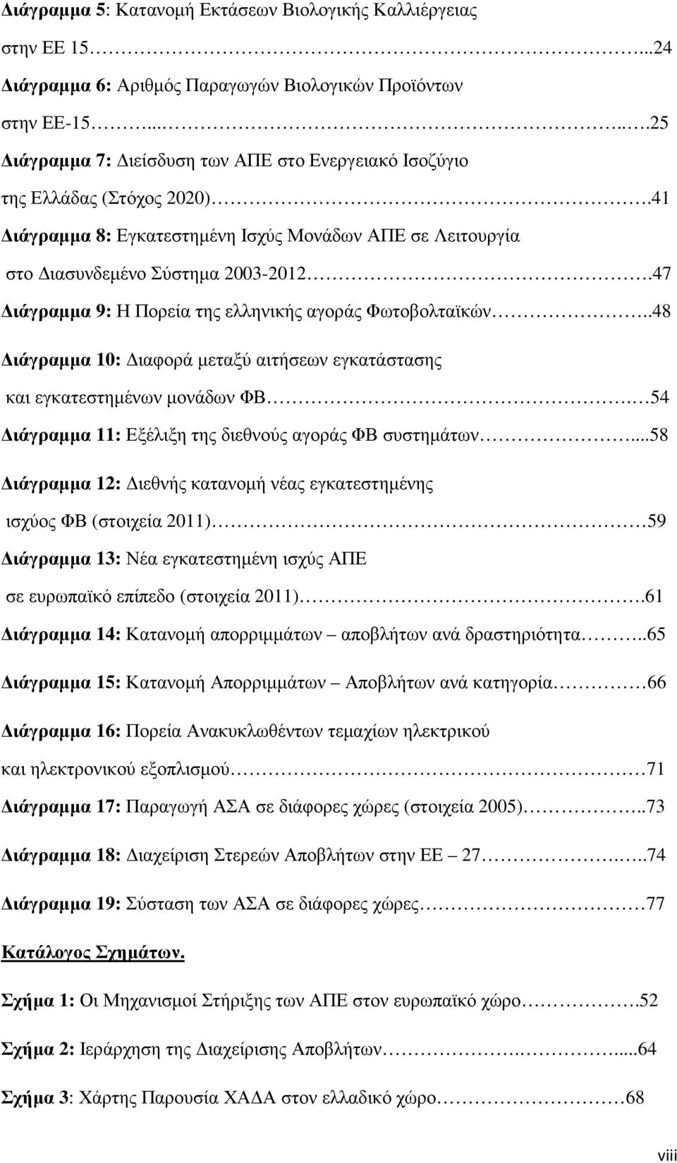 47 ιάγραµµα 9: Η Πορεία της ελληνικής αγοράς Φωτοβολταϊκών..48 ιάγραµµα 10: ιαφορά µεταξύ αιτήσεων εγκατάστασης και εγκατεστηµένων µονάδων ΦΒ.