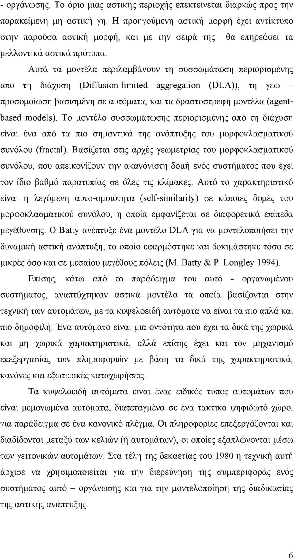 Αυτά τα μοντέλα περιλαμβάνουν τη συσσωμάτωση περιορισμένης από τη διάχυση (Diffusion-limited aggregation (DLA)), τη γεω προσομοίωση βασισμένη σε αυτόματα, και τα δραστοστρεφή μοντέλα (agentbased