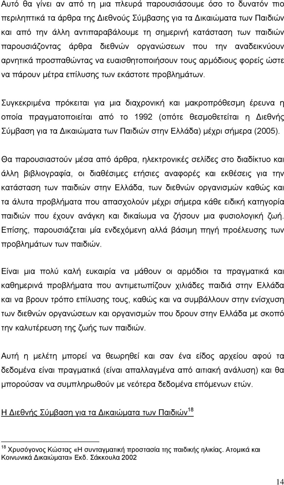 Συγκεκριμένα πρόκειται για μια διαχρονική και μακροπρόθεσμη έρευνα η οποία πραγματοποιείται από το 1992 (οπότε θεσμοθετείται η Διεθνής Σύμβαση για τα Δικαιώματα των Παιδιών στην Ελλάδα) μέχρι σήμερα