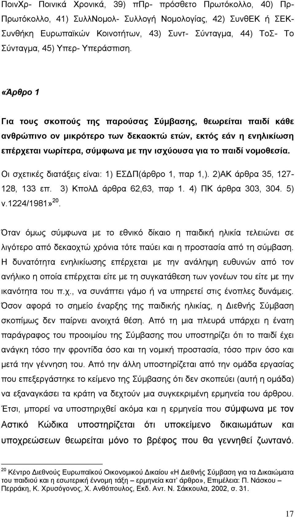 «Άρθρο 1 Για τους σκοπούς της παρούσας Σύμβασης, θεωρείται παιδί κάθε ανθρώπινο ον μικρότερο των δεκαοκτώ ετών, εκτός εάν η ενηλικίωση επέρχεται νωρίτερα, σύμφωνα με την ισχύουσα για το παιδί