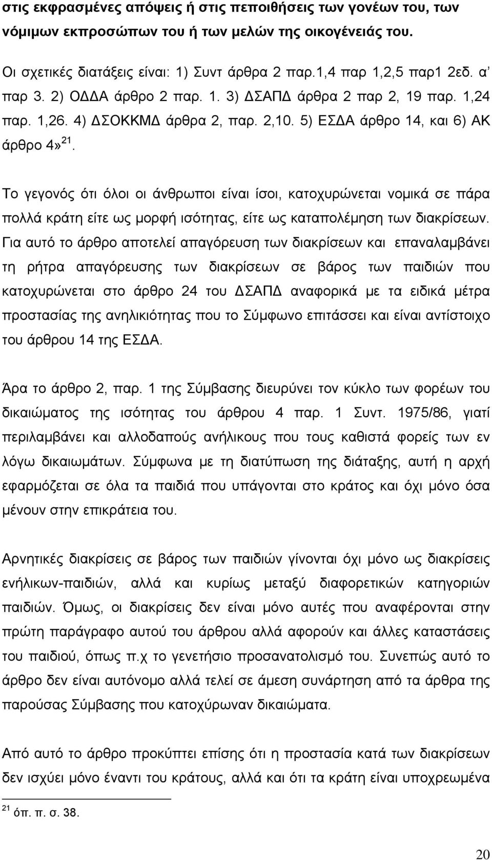 Το γεγονός ότι όλοι οι άνθρωποι είναι ίσοι, κατοχυρώνεται νομικά σε πάρα πολλά κράτη είτε ως μορφή ισότητας, είτε ως καταπολέμηση των διακρίσεων.