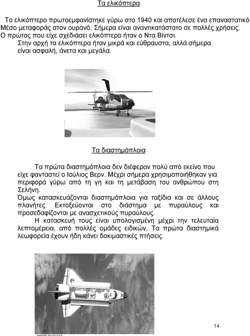 Τα διαστημόπλοια Τα πρώτα διαστημόπλοια δεν διέφεραν πολύ από εκείνο που είχε φανταστεί ο Ιούλιος Βερν.