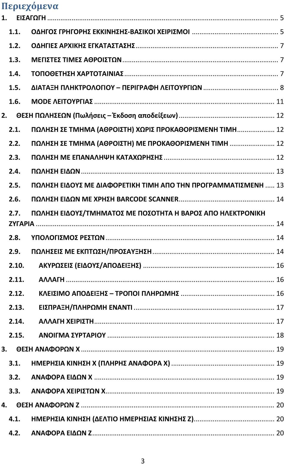 .. 12 2.3. ΠΩΛΗΣΗ ΜΕ ΕΠΑΝΑΛΗΨΗ ΚΑΤΑΧΩΡΗΣΗΣ... 12 2.4. ΠΩΛΗΣΗ ΕΙΔΩΝ... 13 2.5. ΠΩΛΗΣΗ ΕΙΔΟΥΣ ΜΕ ΔΙΑΦΟΡΕΤΙΚΗ ΤΙΜΗ ΑΠΟ ΤΗΝ ΠΡΟΓΡΑΜΜΑΤΙΣΜΕΝΗ... 13 2.6. ΠΩΛΗΣΗ ΕΙΔΩΝ ΜΕ ΧΡΗΣΗ BARCODE SCANNER... 14 2.7.