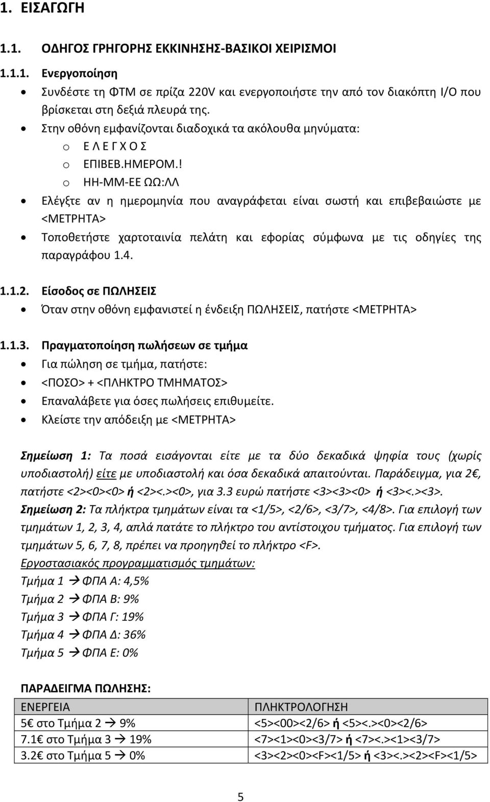 ! o ΗΗ ΜΜ ΕΕ ΩΩ:ΛΛ Ελέγξτε αν η ημερομηνία που αναγράφεται είναι σωστή και επιβεβαιώστε με <ΜΕΤΡΗΤΑ> Τοποθετήστε χαρτοταινία πελάτη και εφορίας σύμφωνα με τις οδηγίες της παραγράφου 1.4. 1.1.2.