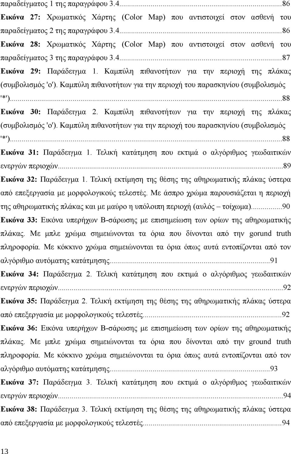 Καμπύλη πιθανοτήτων για την περιοχή της πλάκας (συμβολισμός 'o'). Καμπύλη πιθανοτήτων για την περιοχή του παρασκηνίου (συμβολισμός '*')...88 Εικόνα 31: Παράδειγμα 1.