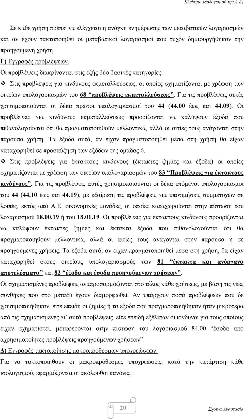 Οι προβλέψεις διακρίνονται στις εξής δύο βασικές κατηγορίες: Στις προβλέψεις για κινδύνους εκμεταλλεύσεως, οι οποίες σχηματίζονται με χρέωση των οικείων υπολογαριασμών του 68 προβλέψεις