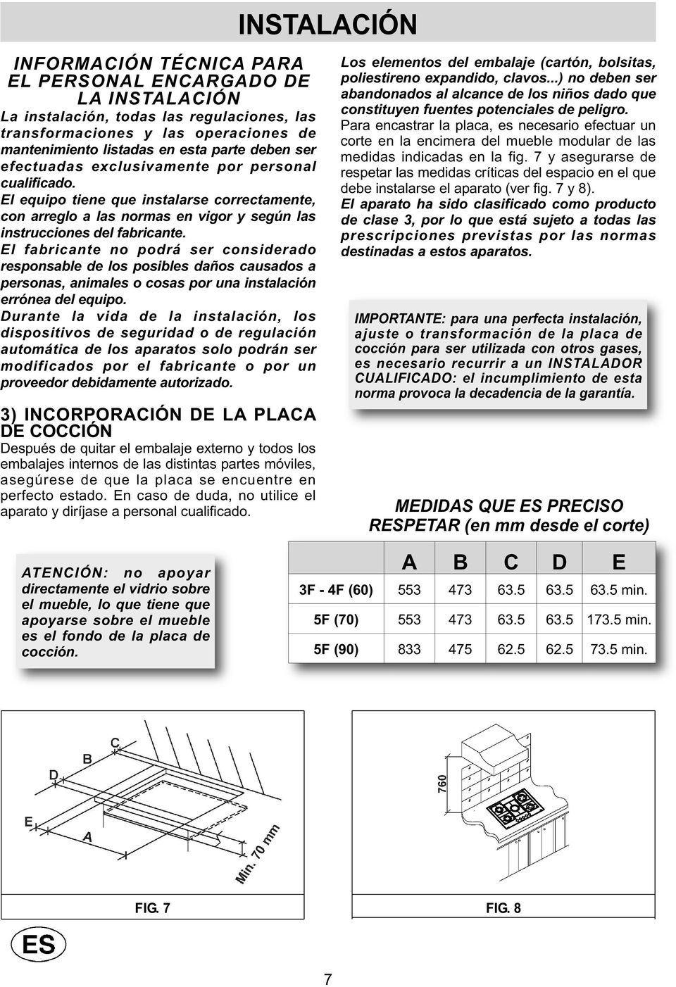 El fabricante no podrá ser considerado responsable de los posibles daños causados a personas, animales o cosas por una instalación errónea del equipo.