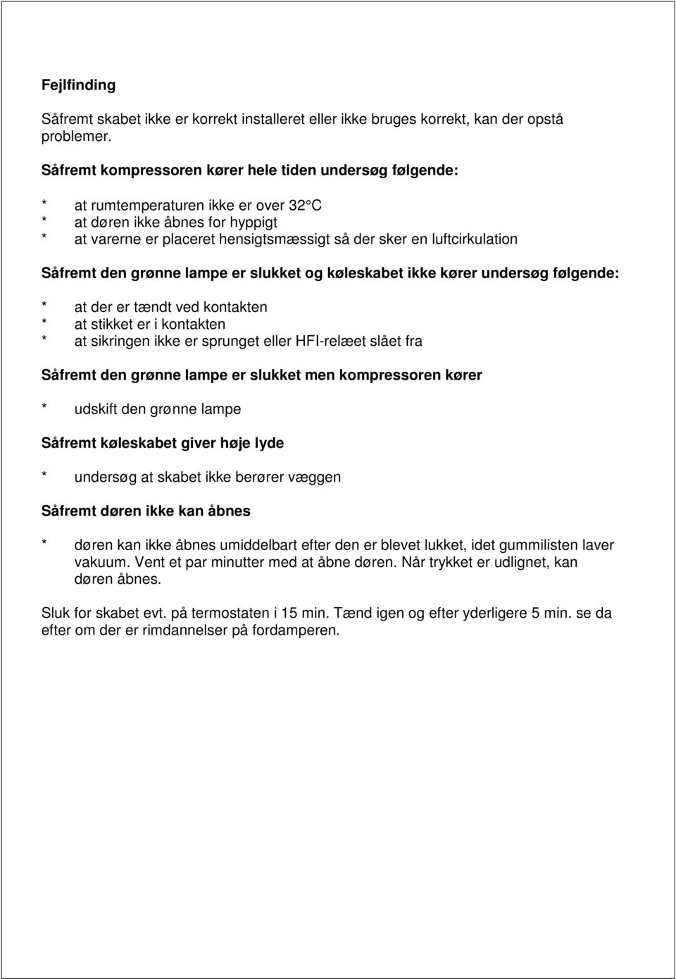 luftcirkulation Såfremt den grønne lampe er slukket og køleskabet ikke kører undersøg følgende: * at der er tændt ved kontakten * at stikket er i kontakten * at sikringen ikke er sprunget eller