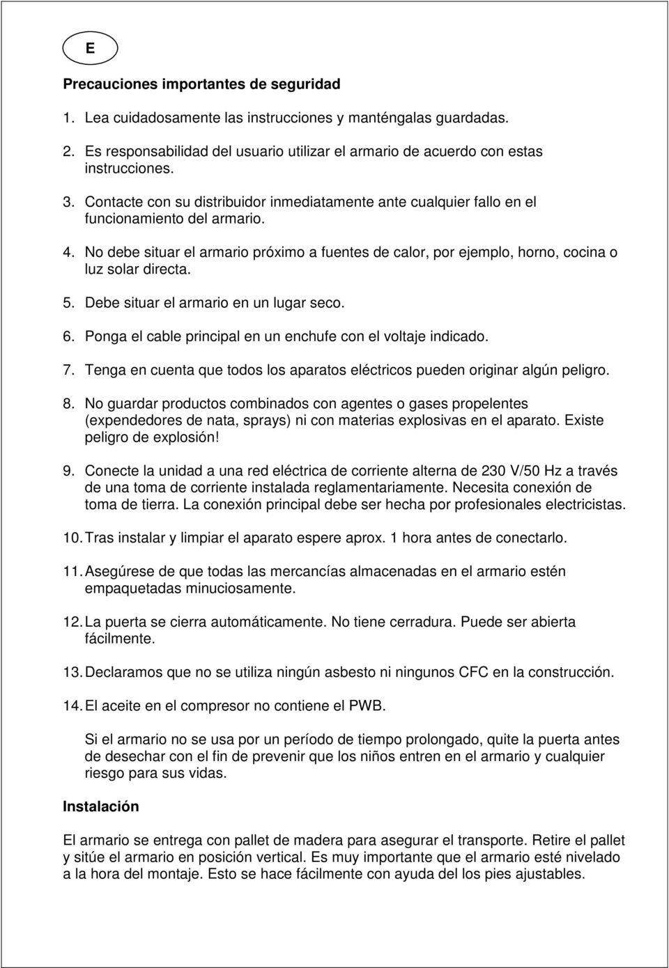 No debe situar el armario próximo a fuentes de calor, por ejemplo, horno, cocina o luz solar directa. 5. Debe situar el armario en un lugar seco. 6.