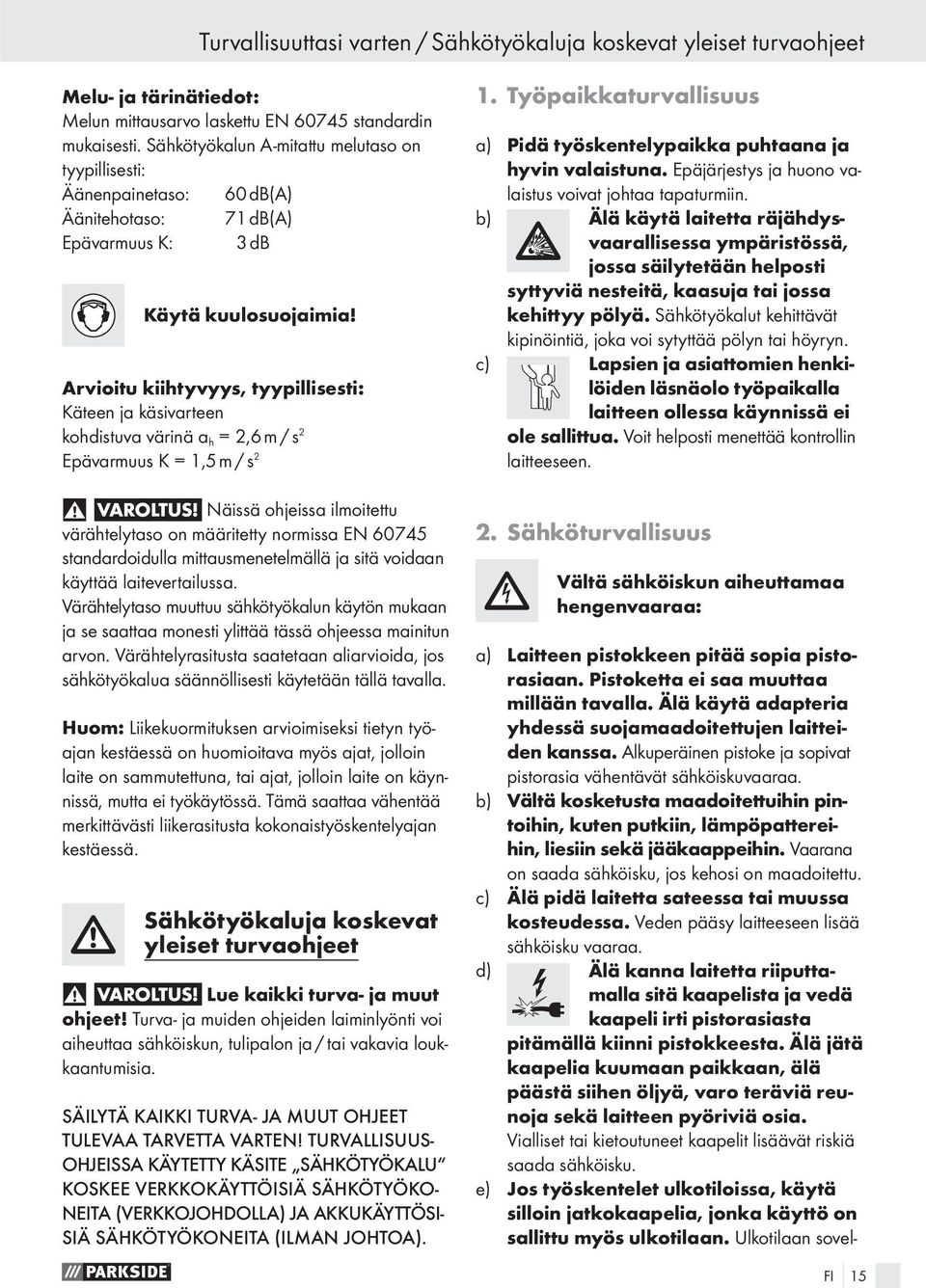 Arvioitu kiihtyvyys, tyypillisesti: Käteen ja käsivarteen kohdistuva värinä a h = 2,6 m / s 2 Epävarmuus K = 1,5 m / s 2 VAROLTUS!