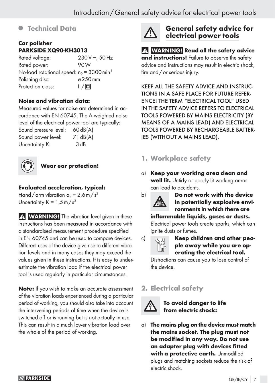 The A-weighted noise level of the electrical power tool are typically: Sound pressure level: 60 db(a) Sound power level: 71 db(a) Uncertainty K: 3 db Wear ear protection!