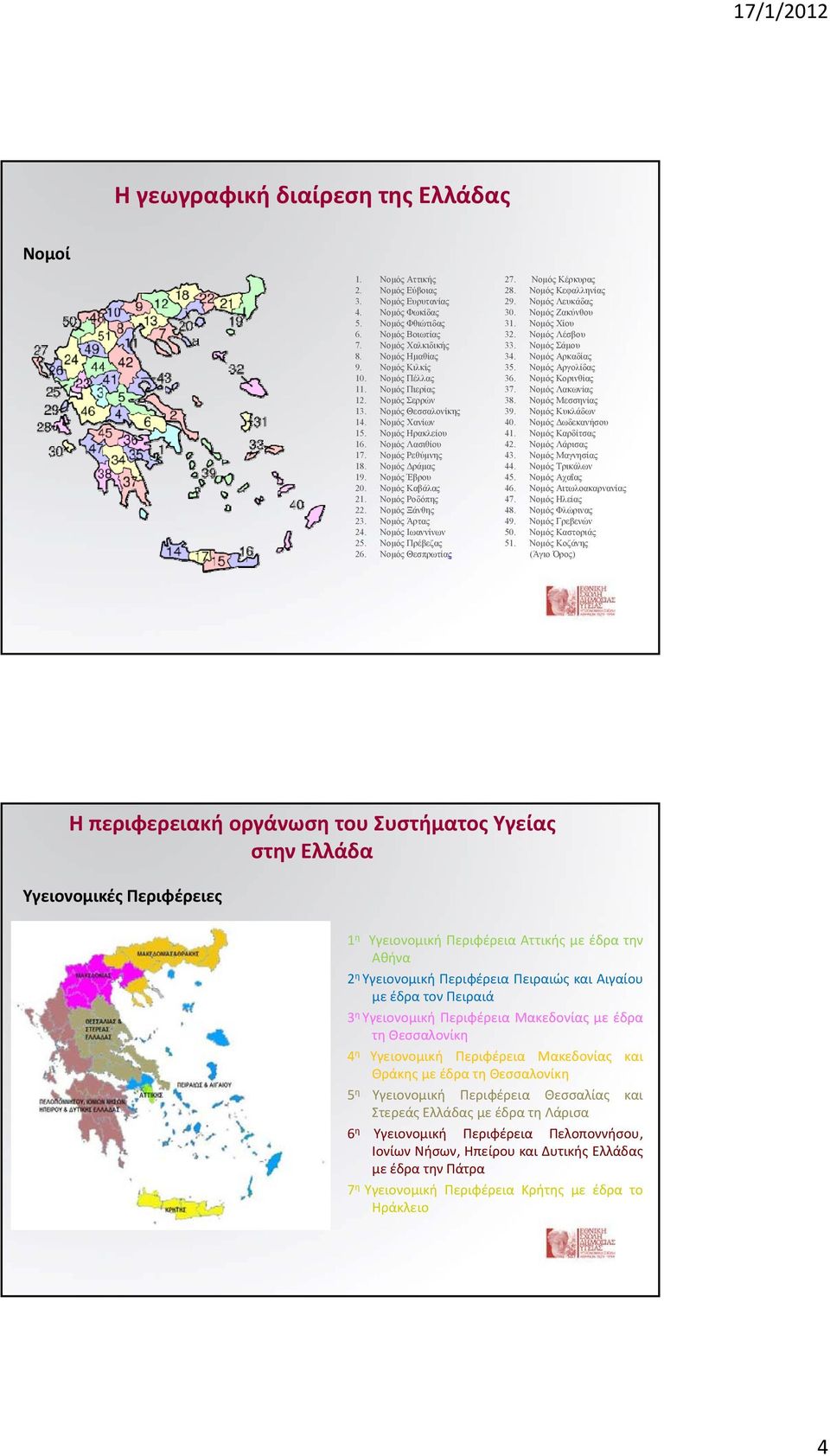 Νομός Καβάλας 21. Νομός Ροδόπης 22. Νομός Ξάνθης 23. Νομός Άρτας 24. Νομός Ιωαννίνων 25. Νομός Πρέβεζας 26. Νομός Θεσπρωτίας 27. Νομός Κέρκυρας 28. Νομός Κεφαλληνίας 29. Νομός Λευκάδας 30.