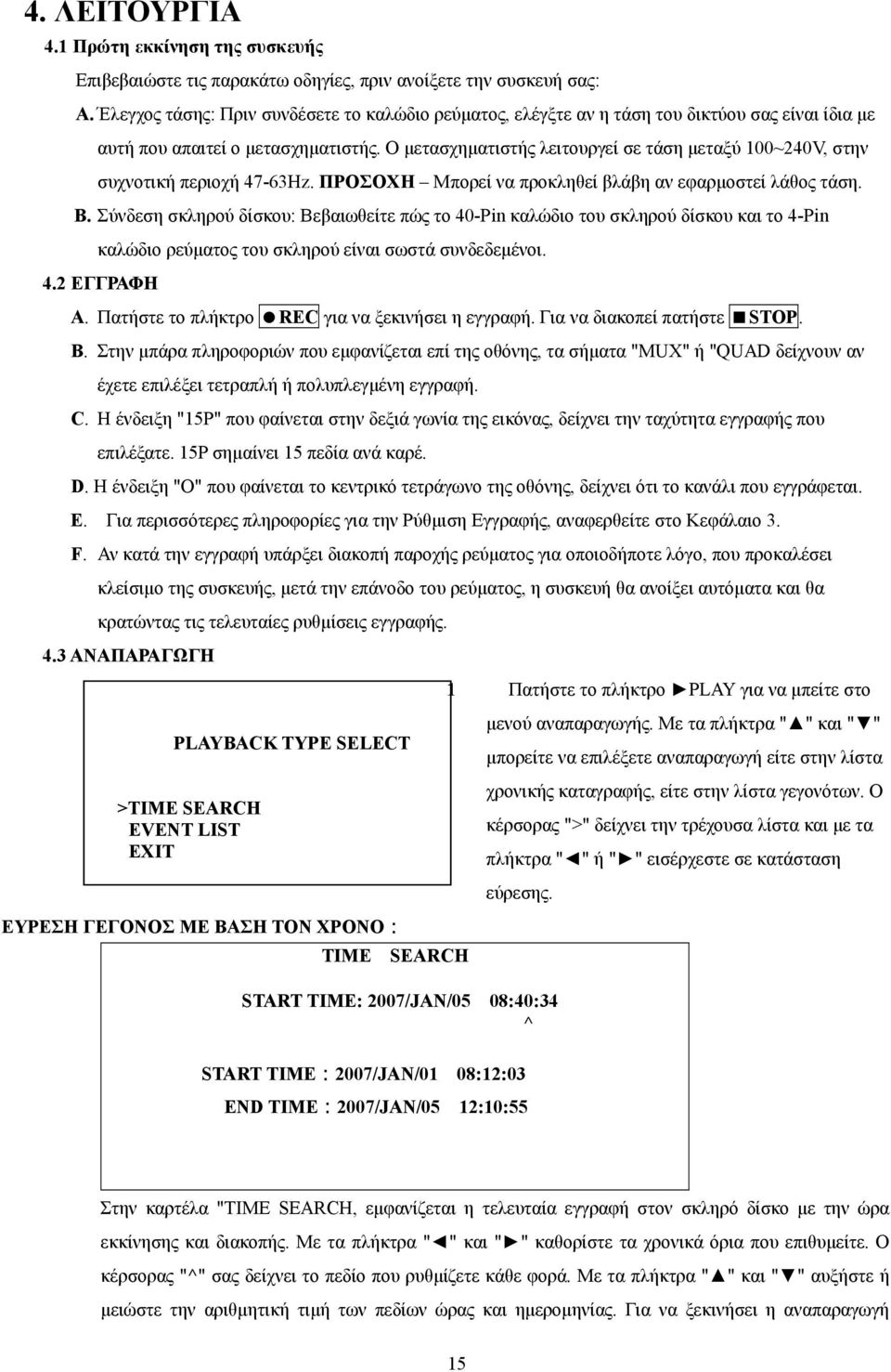 Ο μετασχηματιστής λειτουργεί σε τάση μεταξύ 100~240V, στην συχνοτική περιοχή 47-63Hz. ΠΡΟΣΟΧΗ Μπορεί να προκληθεί βλάβη αν εφαρμοστεί λάθος τάση. B.