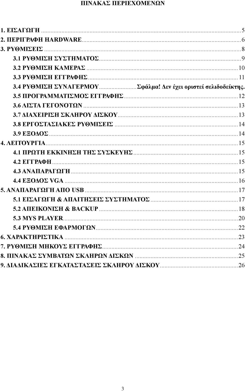 ..15 4.1 ΠΡΩΤΗ ΕΚΚΙΝΗΣΗ ΤΗΣ ΣΥΣΚΕΥΗΣ...15 4.2 ΕΓΓΡΑΦΗ...15 4.3 ΑΝΑΠΑΡΑΓΩΓΗ...15 4.4 ΕΞΟΔΟΣ VGA...16 5. ΑΝΑΠΑΡΑΓΩΓΗ ΑΠΟ USB...17 5.1 ΕΙΣΑΓΩΓΗ & ΑΠΑΙΤΗΣΕΙΣ ΣΥΣΤΗΜΑΤΟΣ...17 5.2 ΑΠΕΙΚΟΝΙΣΗ & BACKUP.