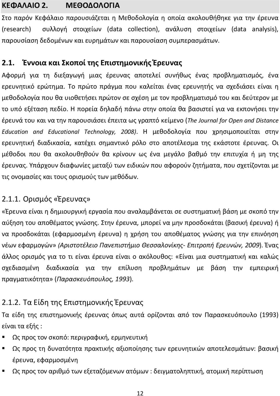 και ευρημάτων και παρουσίαση συμπερασμάτων. 2.1. Έννοια και Σκοποί της Επιστημονικής Έρευνας Αφορμή για τη διεξαγωγή μιας έρευνας αποτελεί συνήθως ένας προβληματισμός, ένα ερευνητικό ερώτημα.