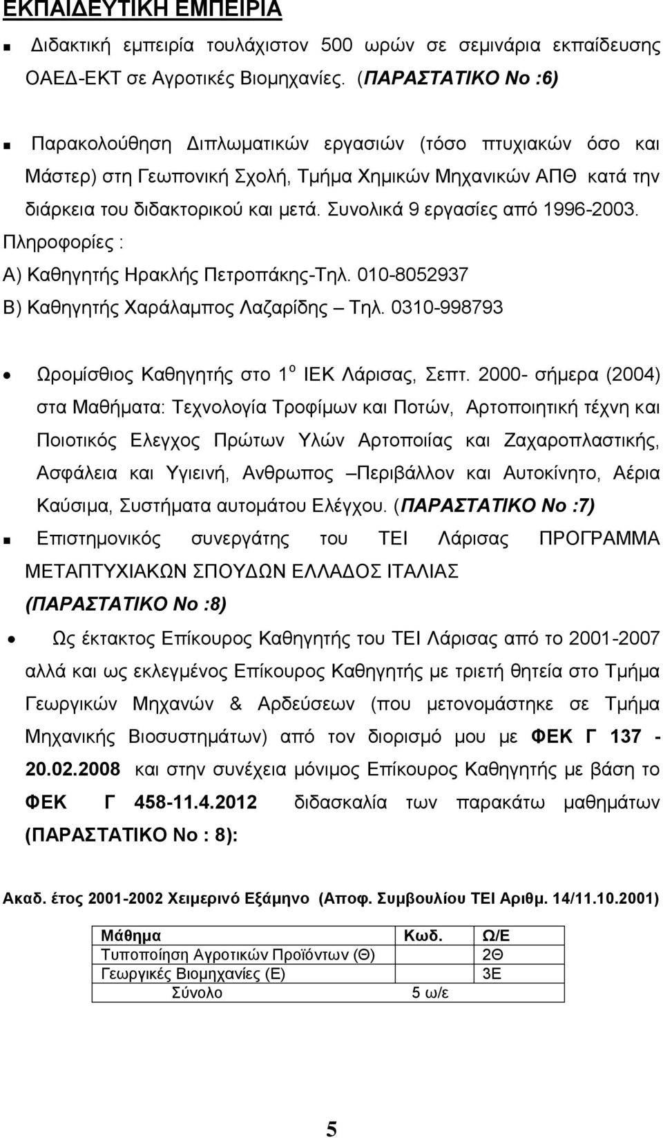 Συνολικά 9 εργασίες από 1996-2003. Πληροφορίες : Α) Καθηγητής Ηρακλής Πετροπάκης-Τηλ. 010-8052937 Β) Καθηγητής Χαράλαμπος Λαζαρίδης Τηλ. 0310-998793 Ωρομίσθιος Καθηγητής στο 1 ο ΙΕΚ Λάρισας, Σεπτ.