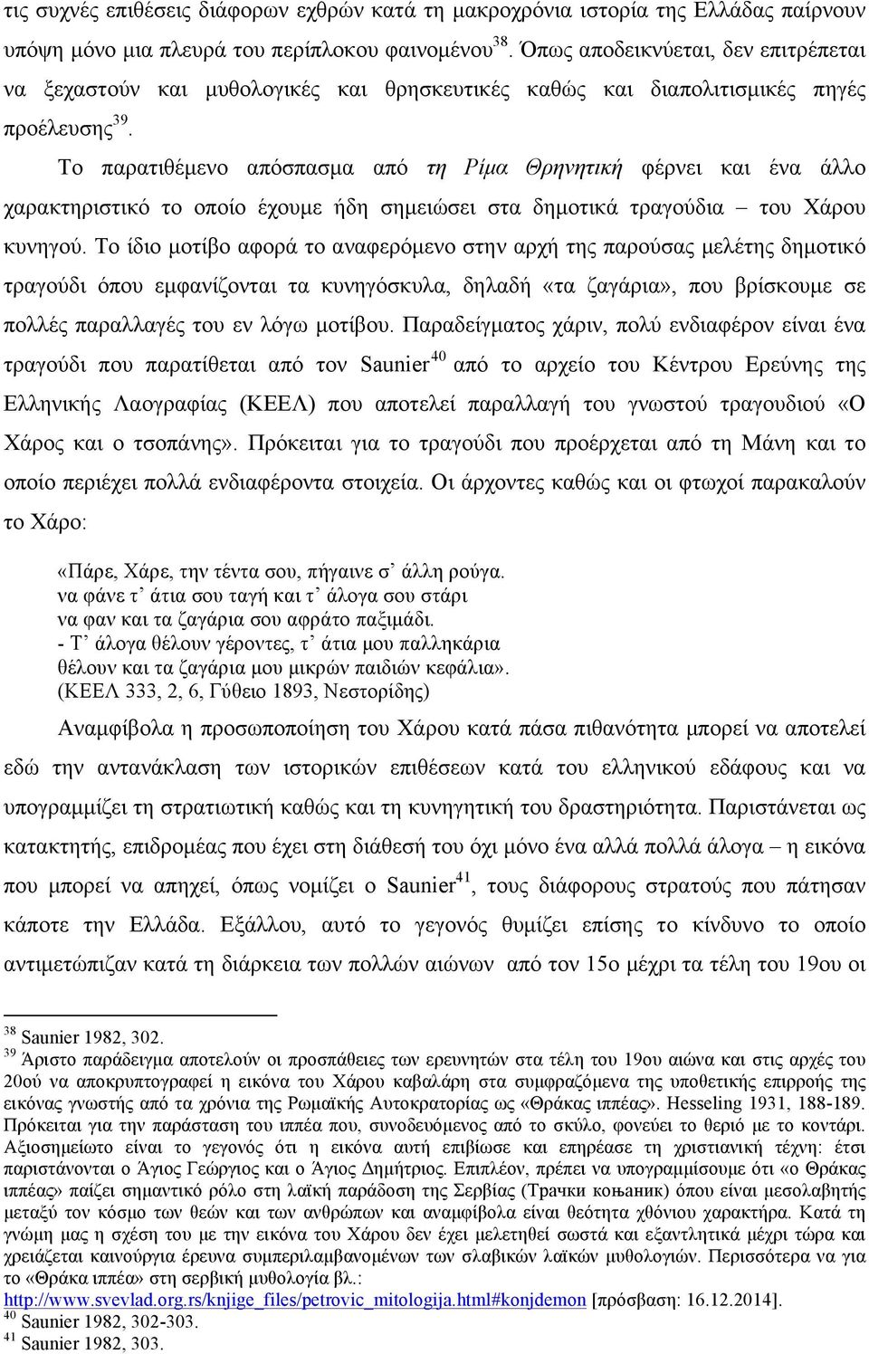 Το παρατιθέµενο απόσπασµα από τη Ρίµα Θρηνητική φέρνει και ένα άλλο χαρακτηριστικό το οποίο έχουµε ήδη σηµειώσει στα δηµοτικά τραγούδια του Χάρου κυνηγού.