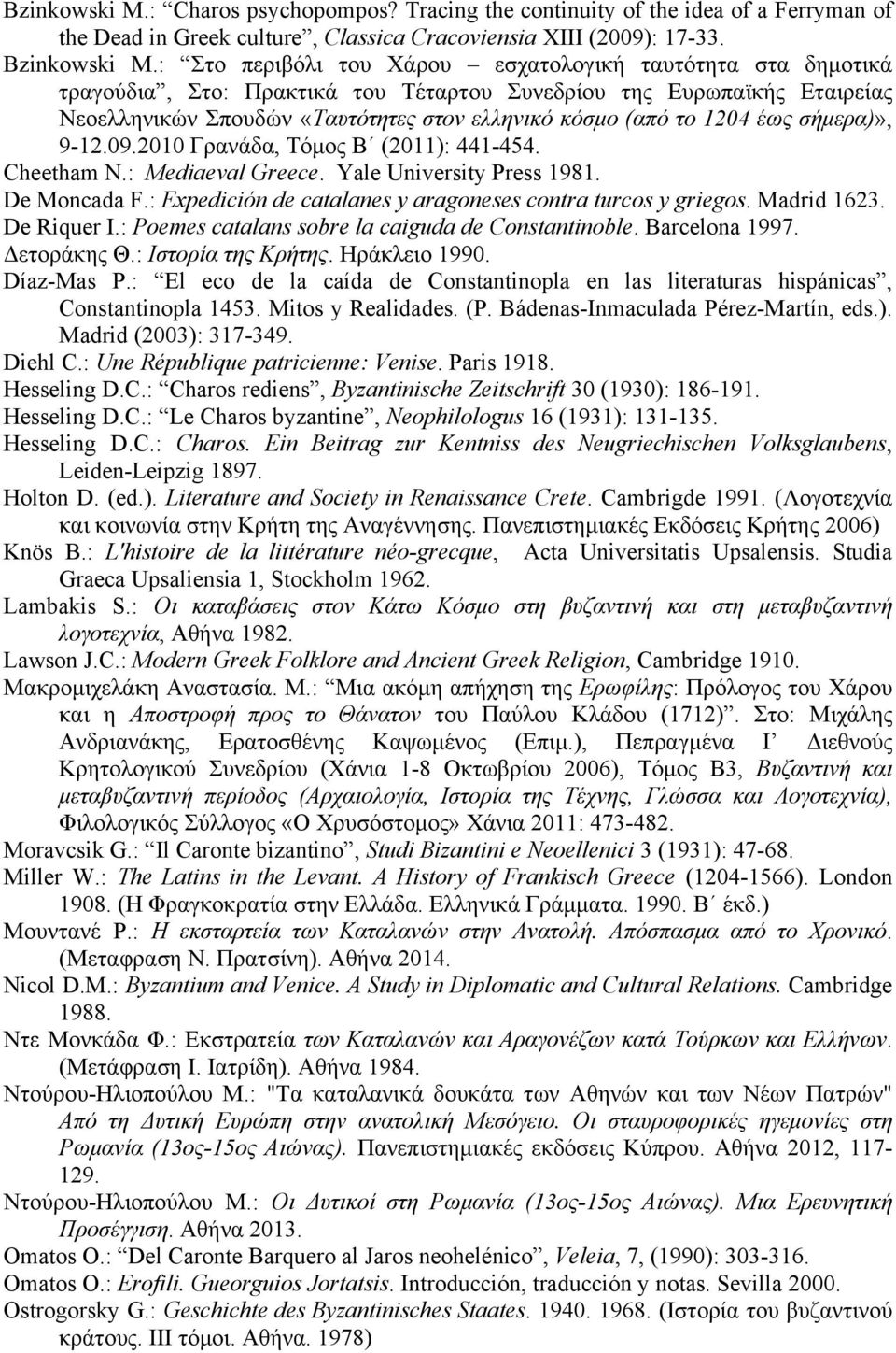 έως σήµερα)», 9-12.09.2010 Γρανάδα, Τόµος Β (2011): 441-454. Cheetham N.: Mediaeval Greece. Yale University Press 1981. De Moncada F.: Expedición de catalanes y aragoneses contra turcos y griegos.