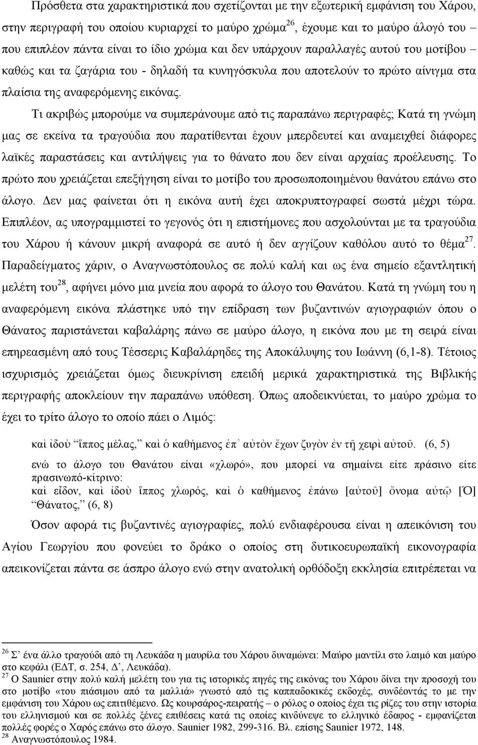 Τι ακριβώς µπορούµε να συµπεράνουµε από τις παραπάνω περιγραφές; Κατά τη γνώµη µας σε εκείνα τα τραγούδια που παρατίθενται έχουν µπερδευτεί και αναµειχθεί διάφορες λαϊκές παραστάσεις και αντιλήψεις