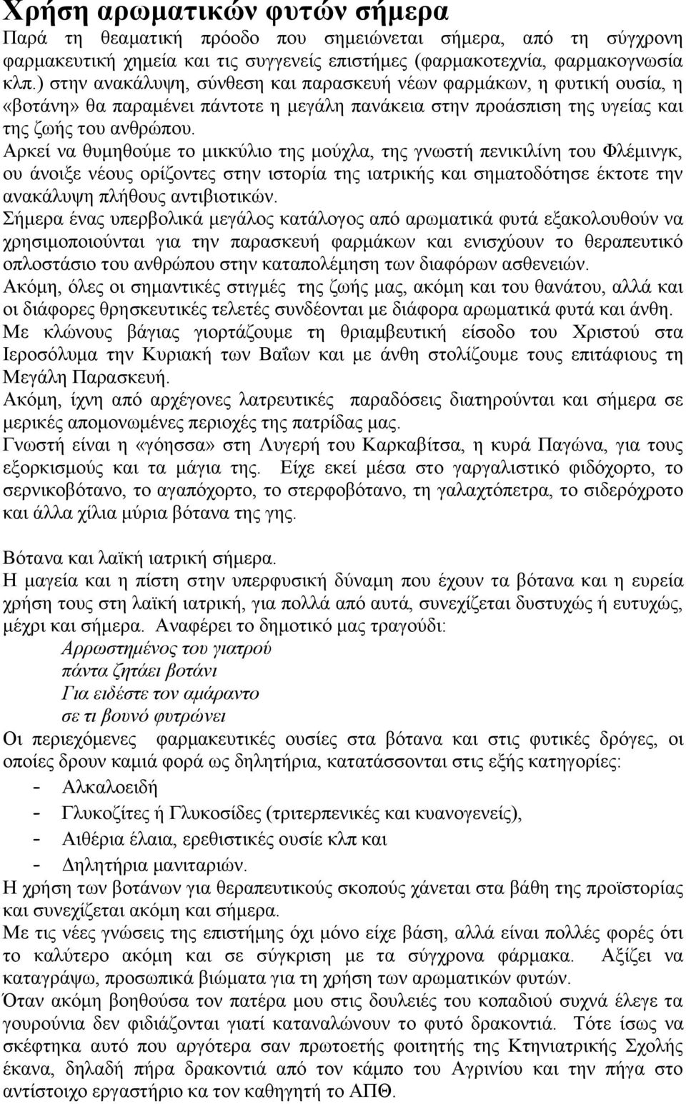 Αρκεί να θυμηθούμε το μικκύλιο της μούχλα, της γνωστή πενικιλίνη του Φλέμινγκ, ου άνοιξε νέους ορίζοντες στην ιστορία της ιατρικής και σηματοδότησε έκτοτε την ανακάλυψη πλήθους αντιβιοτικών.