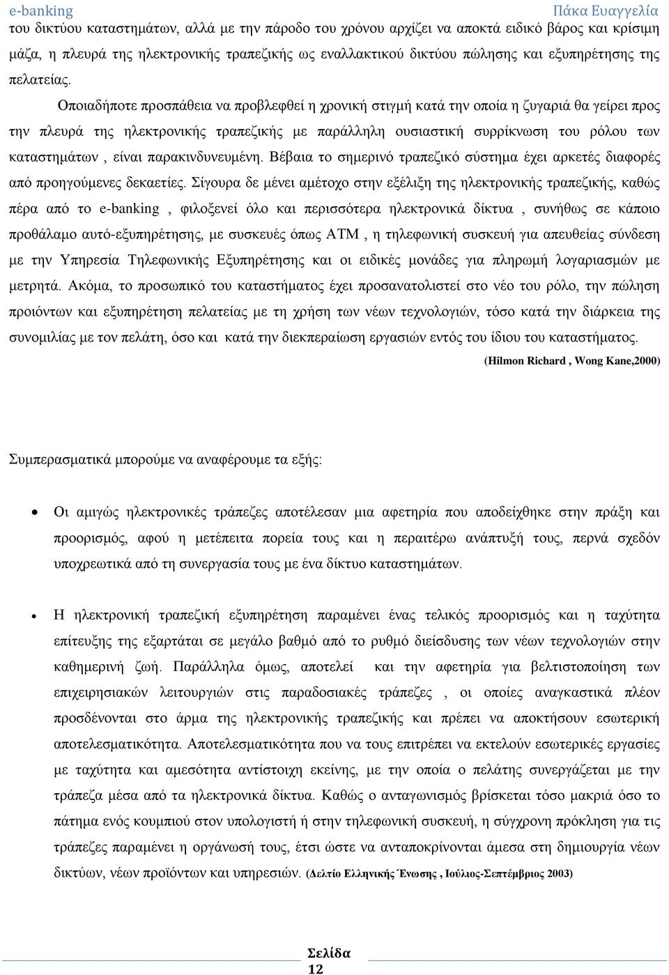 Οποιαδήποτε προσπάθεια να προβλεφθεί η χρονική στιγμή κατά την οποία η ζυγαριά θα γείρει προς την πλευρά της ηλεκτρονικής τραπεζικής με παράλληλη ουσιαστική συρρίκνωση του ρόλου των καταστημάτων,