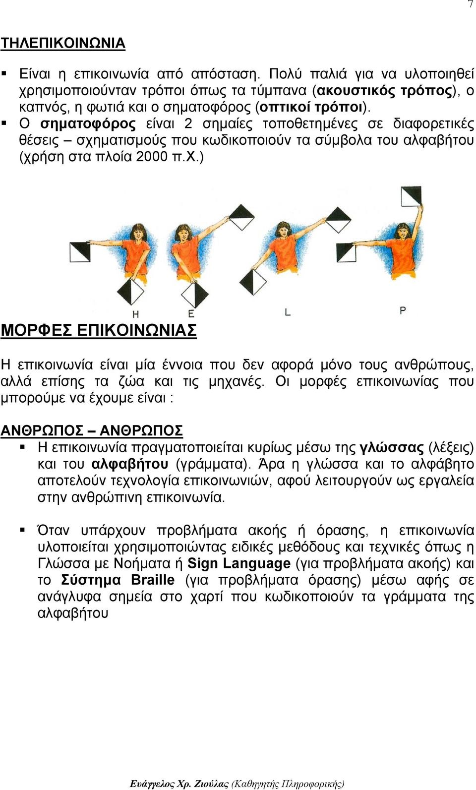 Οι μορφές επικοινωνίας που μπορούμε να έχουμε είναι : ΑΝΘΡΩΠΟΣ ΑΝΘΡΩΠΟΣ Η επικοινωνία πραγματοποιείται κυρίως μέσω της γλώσσας (λέξεις) και του αλφαβήτου (γράμματα).