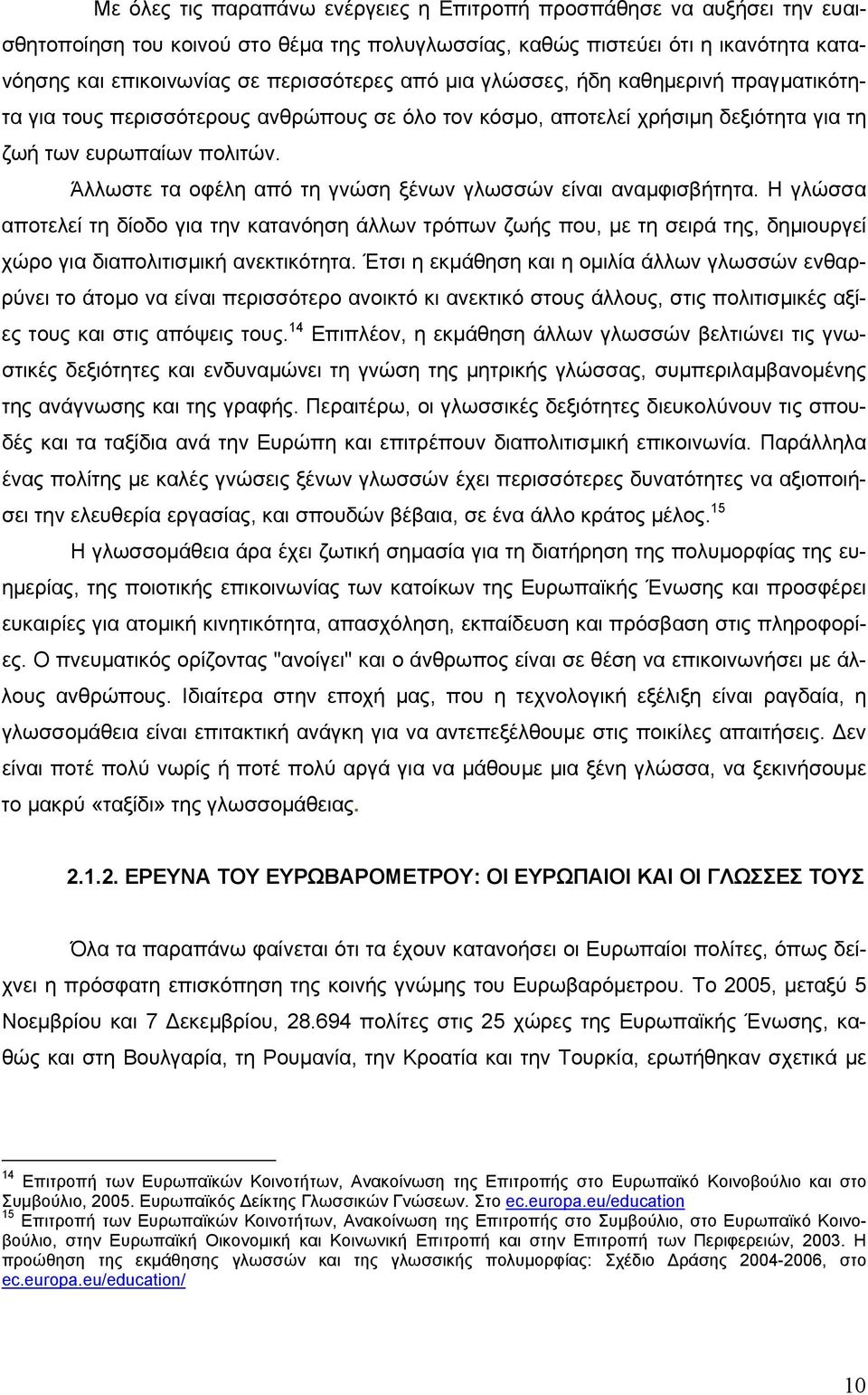 Άλλωστε τα οφέλη από τη γνώση ξένων γλωσσών είναι αναμφισβήτητα. Η γλώσσα αποτελεί τη δίοδο για την κατανόηση άλλων τρόπων ζωής που, με τη σειρά της, δημιουργεί χώρο για διαπολιτισμική ανεκτικότητα.