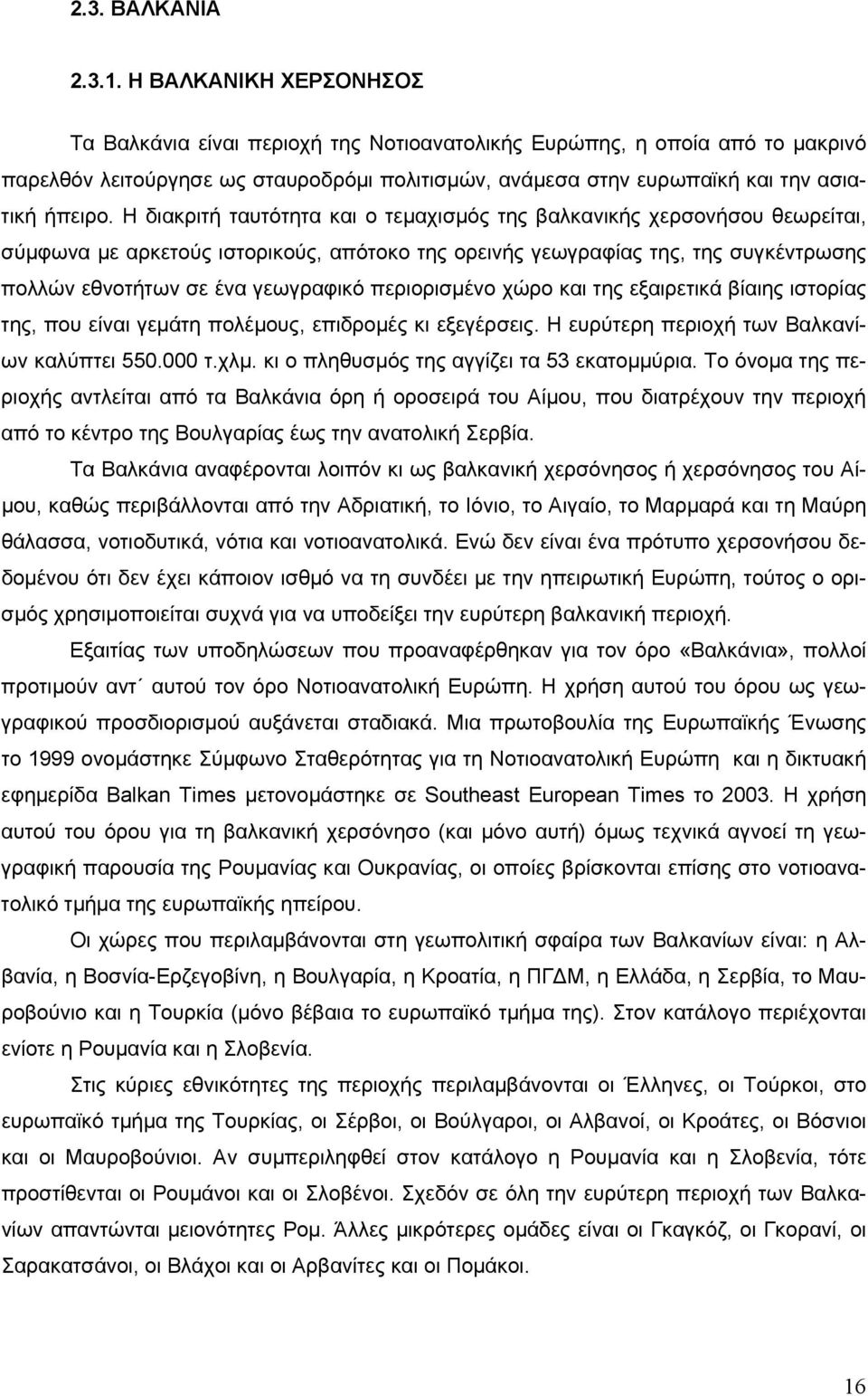 Η διακριτή ταυτότητα και ο τεμαχισμός της βαλκανικής χερσονήσου θεωρείται, σύμφωνα με αρκετούς ιστορικούς, απότοκο της ορεινής γεωγραφίας της, της συγκέντρωσης πολλών εθνοτήτων σε ένα γεωγραφικό