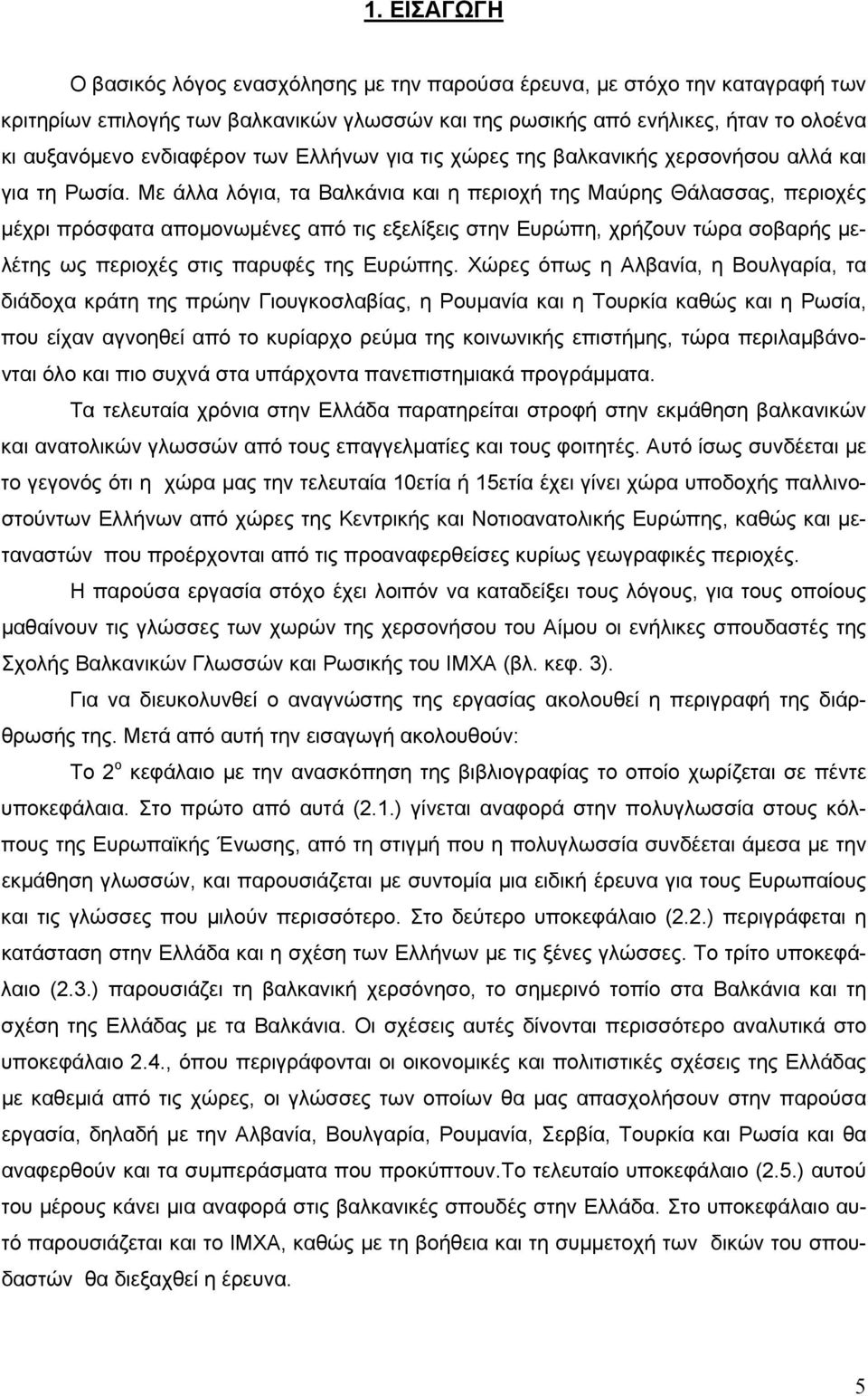 Με άλλα λόγια, τα Βαλκάνια και η περιοχή της Μαύρης Θάλασσας, περιοχές μέχρι πρόσφατα απομονωμένες από τις εξελίξεις στην Ευρώπη, χρήζουν τώρα σοβαρής μελέτης ως περιοχές στις παρυφές της Ευρώπης.