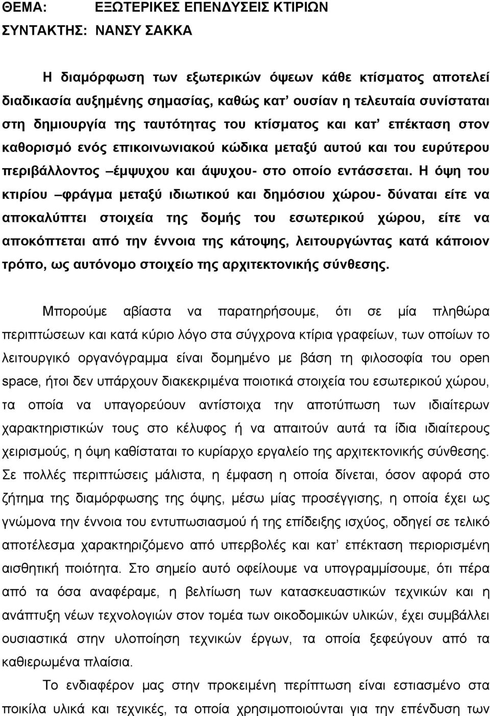 Η όψη του κτιρίου φράγµα µεταξύ ιδιωτικού και δηµόσιου χώρου- δύναται είτε να αποκαλύπτει στοιχεία της δοµής του εσωτερικού χώρου, είτε να αποκόπτεται από την έννοια της κάτοψης, λειτουργώντας κατά