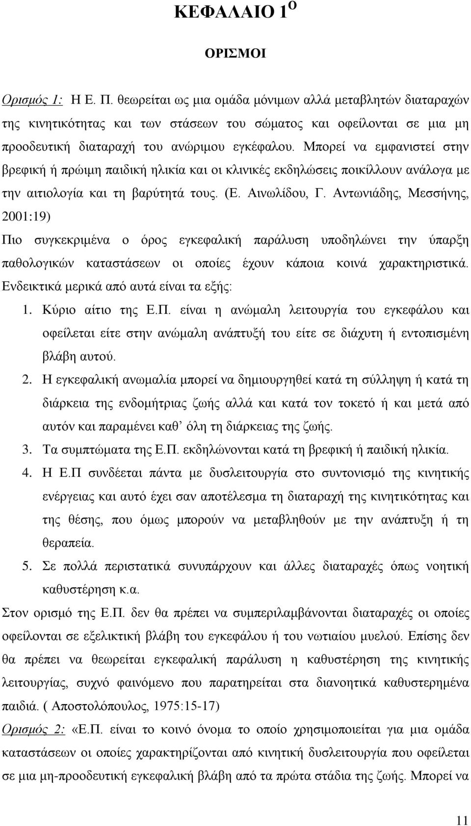 Μπορεί να εμφανιστεί στην βρεφική ή πρώιμη παιδική ηλικία και οι κλινικές εκδηλώσεις ποικίλλουν ανάλογα με την αιτιολογία και τη βαρύτητά τους. (Ε. Αινωλίδου, Γ.