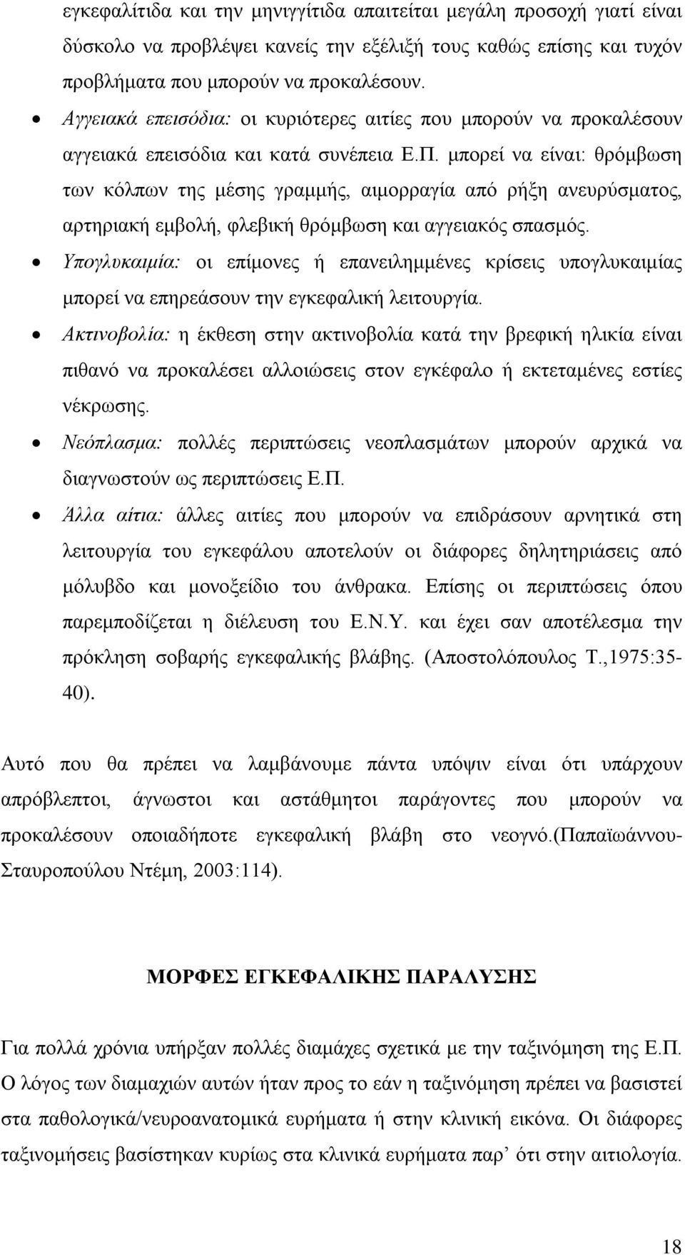 μπορεί να είναι: θρόμβωση των κόλπων της μέσης γραμμής, αιμορραγία από ρήξη ανευρύσματος, αρτηριακή εμβολή, φλεβική θρόμβωση και αγγειακός σπασμός.