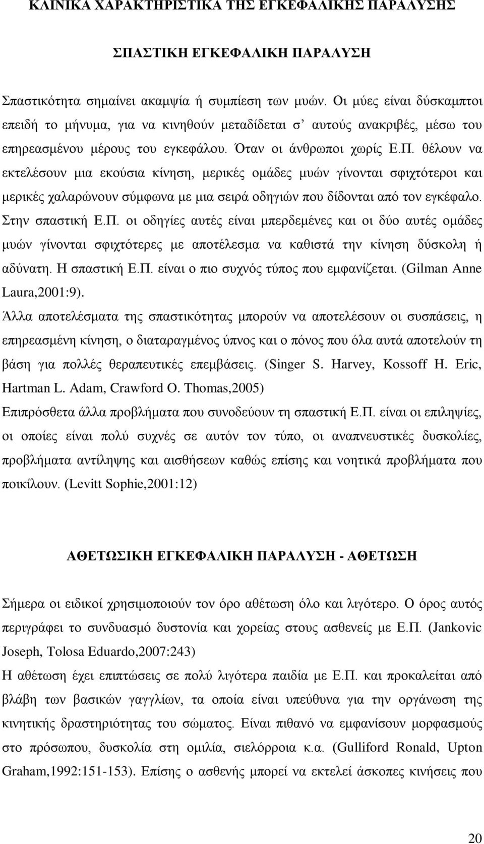 θέλουν να εκτελέσουν μια εκούσια κίνηση, μερικές ομάδες μυών γίνονται σφιχτότεροι και μερικές χαλαρώνουν σύμφωνα με μια σειρά οδηγιών που δίδονται από τον εγκέφαλο. Στην σπαστική Ε.Π.