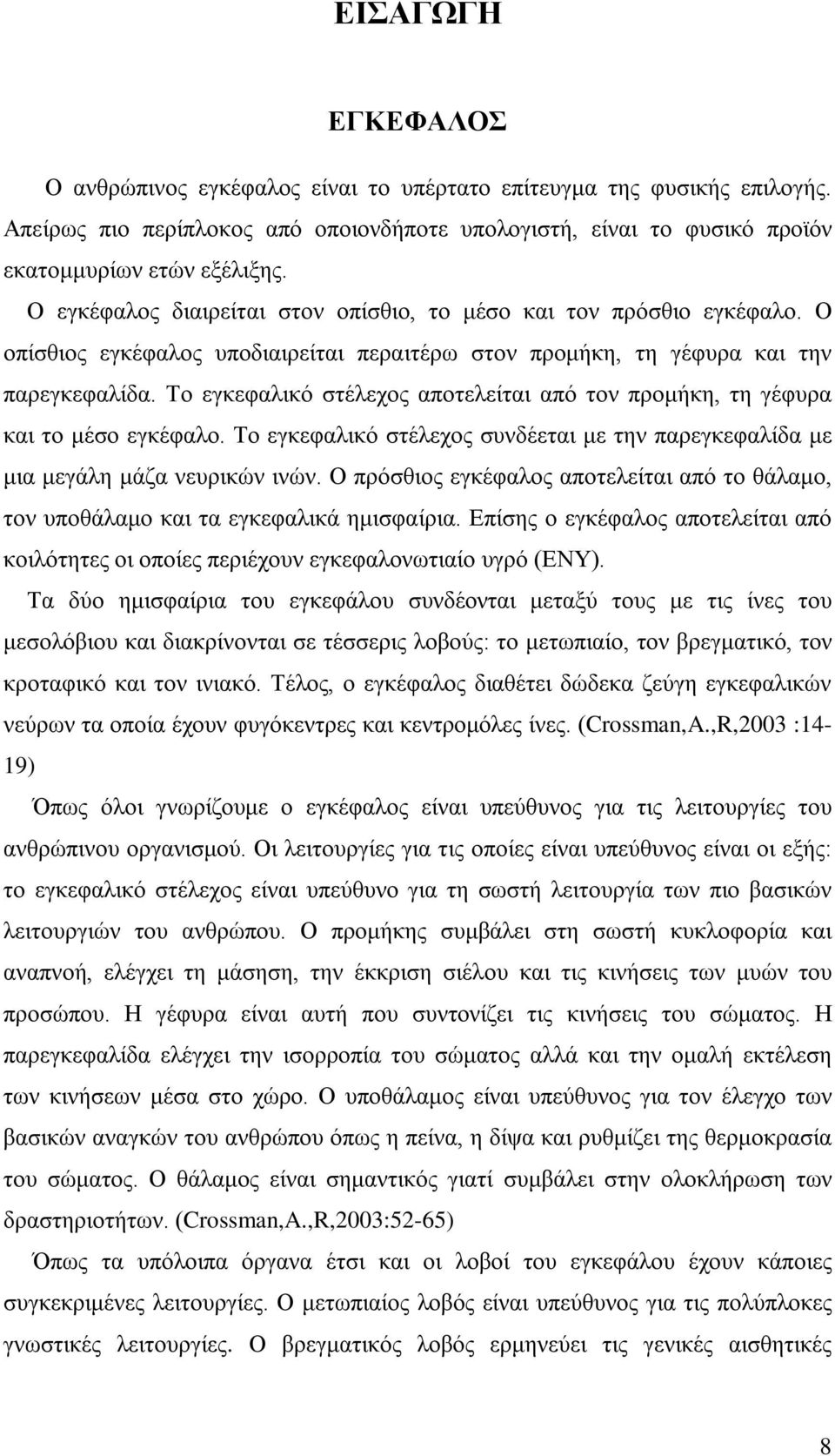 Το εγκεφαλικό στέλεχος αποτελείται από τον προμήκη, τη γέφυρα και το μέσο εγκέφαλο. Το εγκεφαλικό στέλεχος συνδέεται με την παρεγκεφαλίδα με μια μεγάλη μάζα νευρικών ινών.