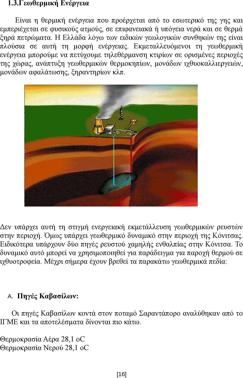 Εκμεταλλευόμενοι τη γεωθερμική ενέργεια μπορούμε να πετύχουμε τηλεθέρμανση κτιρίων σε ορισμένες περιοχές της χώρας, ανάπτυξη γεωθερμικών θερμοκηπίων, μονάδων ιχθυοκαλλιεργειών, μονάδων αφαλάτωσης,