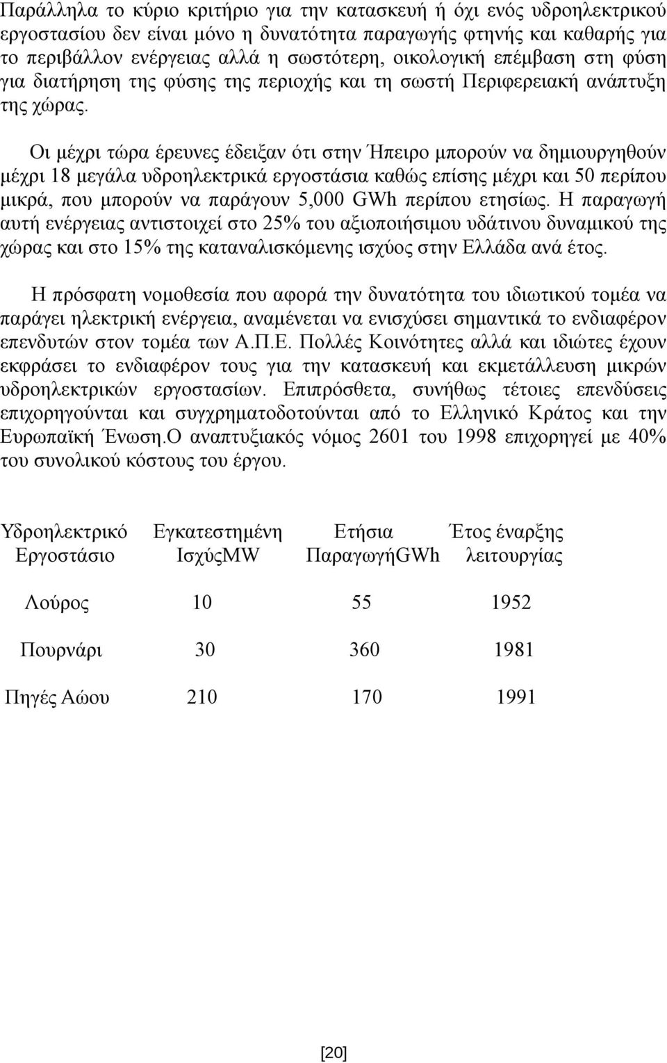 Οι μέχρι τώρα έρευνες έδειξαν ότι στην Ήπειρο μπορούν να δημιουργηθούν μέχρι 18 μεγάλα υδροηλεκτρικά εργοστάσια καθώς επίσης μέχρι και 50 περίπου μικρά, που μπορούν να παράγουν 5,000 GWh περίπου