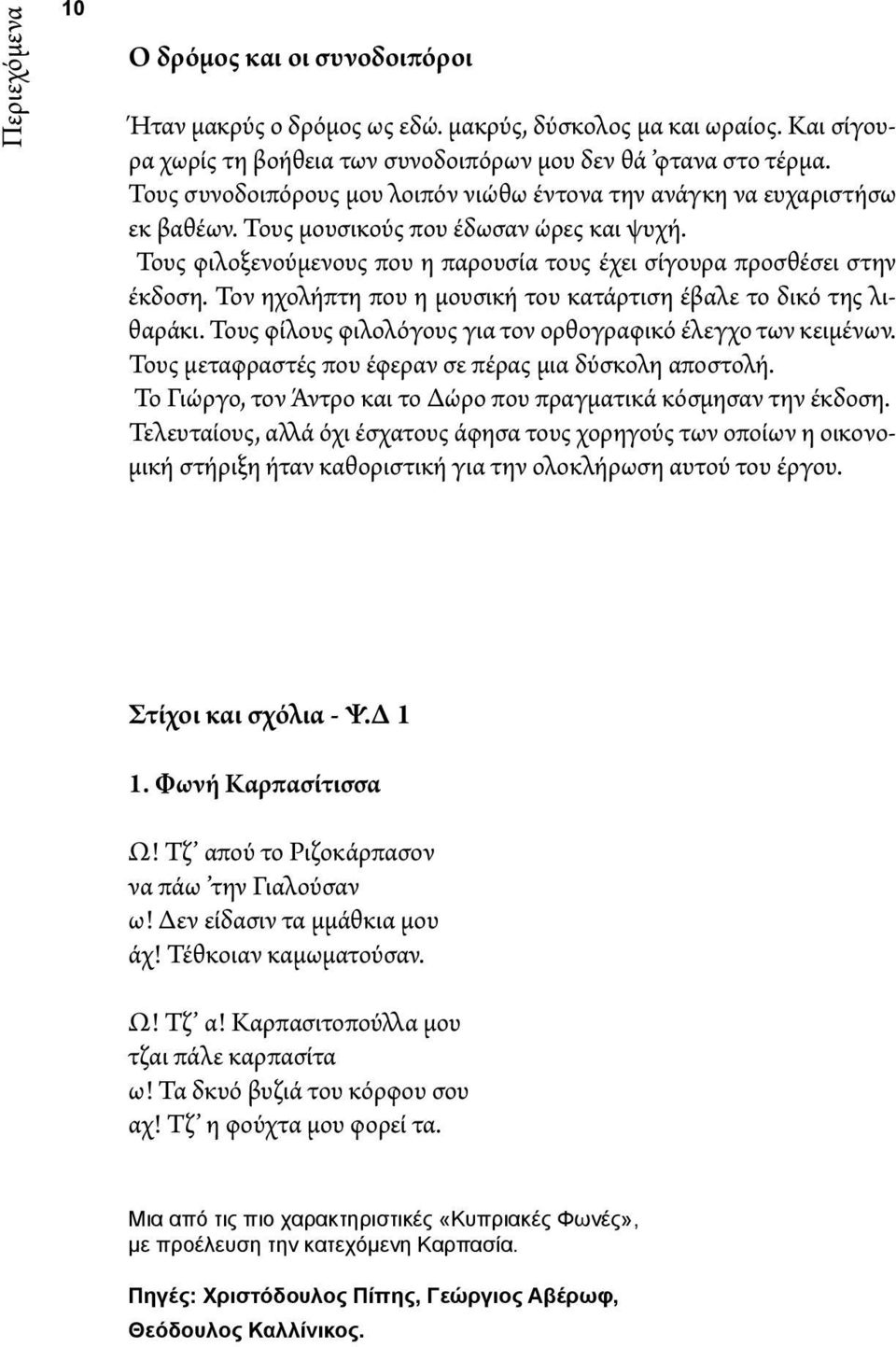 Τον ηχολήπτη που η μουσική του κατάρτιση έβαλε το δικό της λιθαράκι. Τους φίλους φιλολόγους για τον ορθογραφικό έλεγχο των κειμένων. Τους μεταφραστές που έφεραν σε πέρας μια δύσκολη αποστολή.