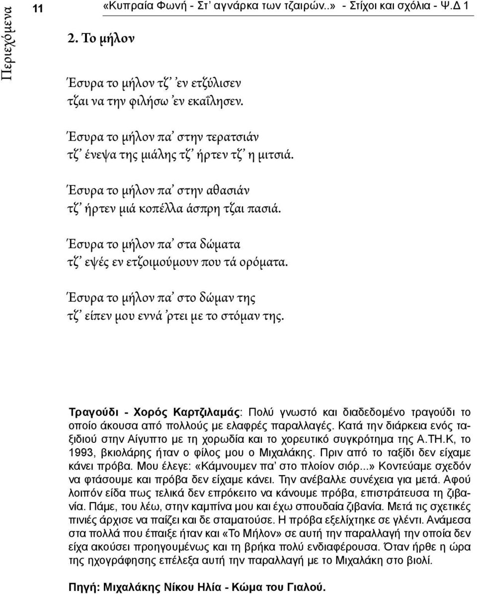 Έσυρα το μήλον πα στα δώματα τζ εψές εν ετζοιμούμουν που τά ορόματα. Έσυρα το μήλον πα στο δώμαν της τζ είπεν μου εννά ρτει με το στόμαν της.