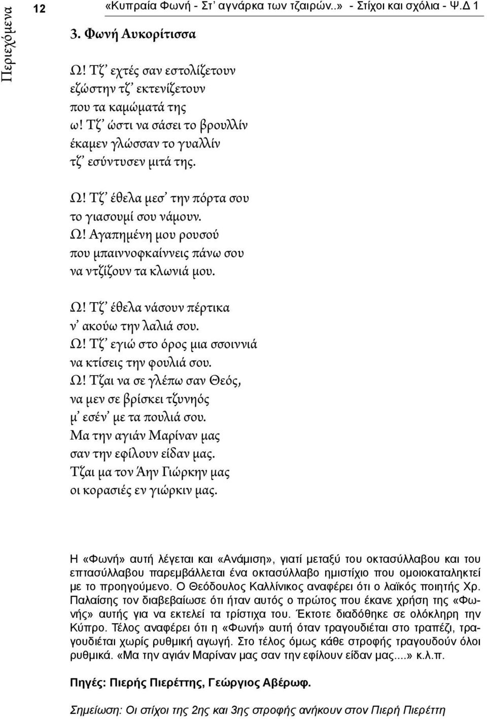 Ω! Τζ έθελα νάσουν πέρτικα ν ακούω την λαλιά σου. Ω! Τζ εγιώ στο όρος μια σσοιννιά να κτίσεις την φουλιά σου. Ω! Τζαι να σε γλέπω σαν Θεός, να μεν σε βρίσκει τζυνηός μ εσέν με τα πουλιά σου.